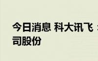 今日消息 科大讯飞：拟5亿至10亿元回购公司股份