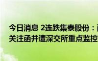 今日消息 2连跌集泰股份：两日累跌超21%，此前8连板收关注函并遭深交所重点监控，延期回复关注函