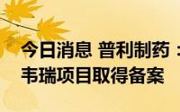 今日消息 普利制药：可用于治疗猴痘的特考韦瑞项目取得备案