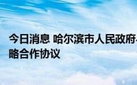 今日消息 哈尔滨市人民政府与正泰集团股份有限公司签署战略合作协议