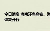 今日消息 海南环岛高铁、海口市郊列车7月3日10时起逐步恢复开行