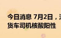 今日消息 7月2日，深圳口岸检测出1名跨境货车司机核酸阳性