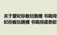 关于爱妃你敢玩跳槽 书籍阅读类软件详细介绍简介（关于爱妃你敢玩跳槽 书籍阅读类软件详细介绍）