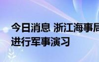 今日消息 浙江海事局发布航行警告：东海将进行军事演习