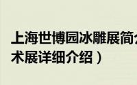 上海世博园冰雕展简介（关于上海世博冰雕艺术展详细介绍）