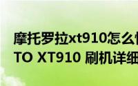 摩托罗拉xt910怎么恢复出厂简介（关于MOTO XT910 刷机详细介绍）