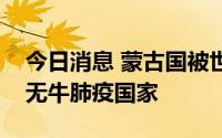 今日消息 蒙古国被世界动物卫生组织认可为无牛肺疫国家