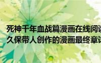 死神千年血战篇漫画在线阅读简介（关于死神：千年血战篇 久保带人创作的漫画最终章详细介绍）