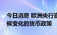 今日消息 欧洲央行宣布将执行有利于控制气候变化的货币政策