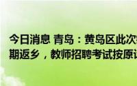 今日消息 青岛：黄岛区此次疫情不会影响驻区高校大学生暑期返乡，教师招聘考试按原计划推进