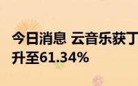 今日消息 云音乐获丁磊增持5万股，持股比例升至61.34%