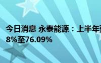 今日消息 永泰能源：上半年预盈7.5亿至8亿元，同比增65.08%至76.09%