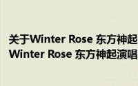 关于Winter Rose 东方神起演唱的歌曲详细介绍简介（关于Winter Rose 东方神起演唱的歌曲详细介绍）