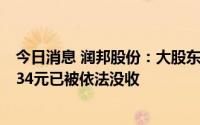 今日消息 润邦股份：大股东及其女儿短线交易，获利6847.34元已被依法没收