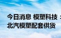 今日消息 模塑科技：北京奔驰保险杠业务由北汽模塑配套供货