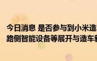 今日消息 是否参与到小米造车进程中？千方科技：通过布局路侧智能设备等展开与造车新势力盟友深度合作