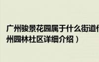 广州骏景花园属于什么街道什么社区简介（关于骏景花园 广州园林社区详细介绍）