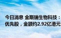 今日消息 金斯瑞生物科技：孙公司拟出售5731.40万股B类优先股，金额约2.92亿港元