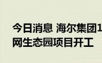 今日消息 海尔集团130亿元卡奥斯工业互联网生态园项目开工