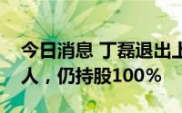 今日消息 丁磊退出上海网之易公司法定代表人，仍持股100％