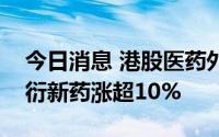 今日消息 港股医药外包概念股全线飘红，昭衍新药涨超10%