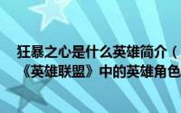 狂暴之心是什么英雄简介（关于狂暴之心 MOBA竞技网游《英雄联盟》中的英雄角色详细介绍）