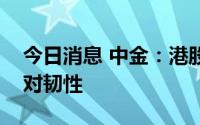 今日消息 中金：港股市场仍有望继续呈现相对韧性