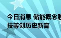 今日消息 储能概念股午后掀涨停潮，派能科技等创历史新高