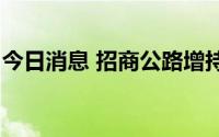 今日消息 招商公路增持浙江沪杭甬579.2万股