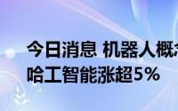 今日消息 机器人概念持续活跃，今天国际、哈工智能涨超5%