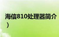 海信810处理器简介（关于海信i710详细介绍）