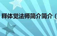 释体觉法师简介简介（关于禅师体详细介绍）