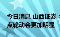 今日消息 山西证券：接下来市场的分化和热点轮动会更加明显