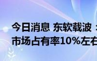 今日消息 东软载波：载波通信芯片目前公司市场占有率10%左右