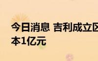 今日消息 吉利成立区块链科技公司，注册资本1亿元
