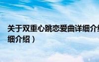 关于双重心跳恋爱曲详细介绍简介（关于双重心跳恋爱曲详细介绍）