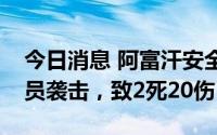 今日消息 阿富汗安全部队车辆遭匿名武装人员袭击，致2死20伤