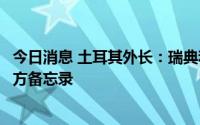 今日消息 土耳其外长：瑞典和芬兰要加入北约，必须遵守三方备忘录