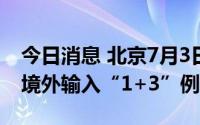 今日消息 北京7月3日无新增本土病例，新增境外输入“1+3”例