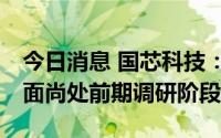 今日消息 国芯科技：公司目前在DPU技术方面尚处前期调研阶段