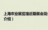 上海农业展览馆近期展会简介（关于上海国际农展中心详细介绍）