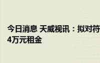 今日消息 天威视讯：拟对符合相关减租条件租户减免约1974万元租金