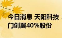今日消息 天阳科技：拟合计603万元购买厦门创翼40%股份