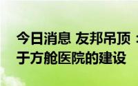 今日消息 友邦吊顶：公司生产的墙板有应用于方舱医院的建设
