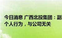 今日消息 广西北投集团：副总经理庞博新接受调查事项为其个人行为，与公司无关