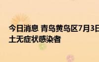 今日消息 青岛黄岛区7月3日新增3例本土确诊病例、4例本土无症状感染者