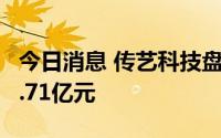 今日消息 传艺科技盘中触及跌停，成交金额6.71亿元