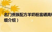 名门贵族配方羊奶粉富硒高钙简介（关于名门贵族羊奶粉详细介绍）