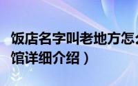 饭店名字叫老地方怎么样简介（关于老地方餐馆详细介绍）