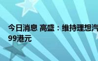 今日消息 高盛：维持理想汽车“买入”评级，目标价升至199港元